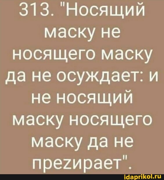 313. "Носящий маску не носящего маску да не осуждает: и не носящий маску носящего маску да не
прегирает".