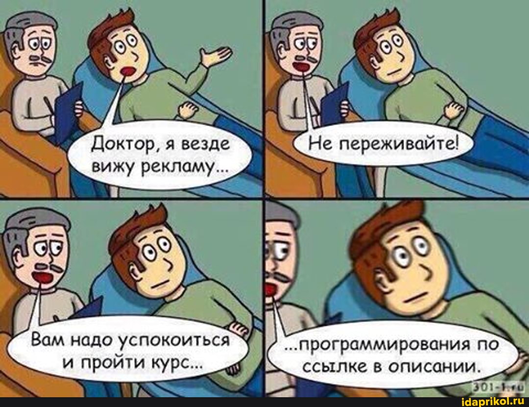 Доктор, я везде вижу рекламу...
Не переживайте!
...программирования по ссылке в описании.
адо успокоиться` и пройти курс...