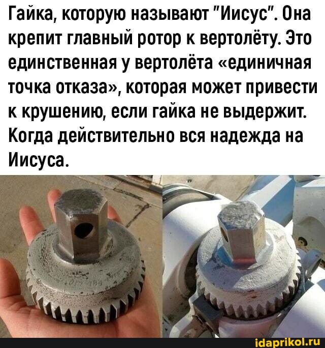 Гайка, которую называют "Иисус". Она крепит главный ротор к вертолёту. Это единственная у вертолёта "единичная точка отказа", которая может привести к крушению, если гайка не выдержит.
Когда действительно вся надежда на
Иисуса.