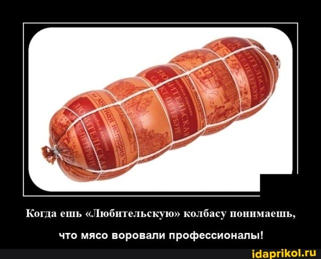 Когда ешь "Любительскую" колбасу понимаешь,
что мясо воровали профессионалы!
