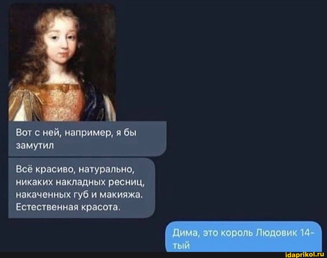 Вот с ней, например, я бы замутил
Всё красиво, натурально, никаких накладных ресниц, накаченных губ и макияжа,
Естественная красота.
Дима, это коволь Людовик