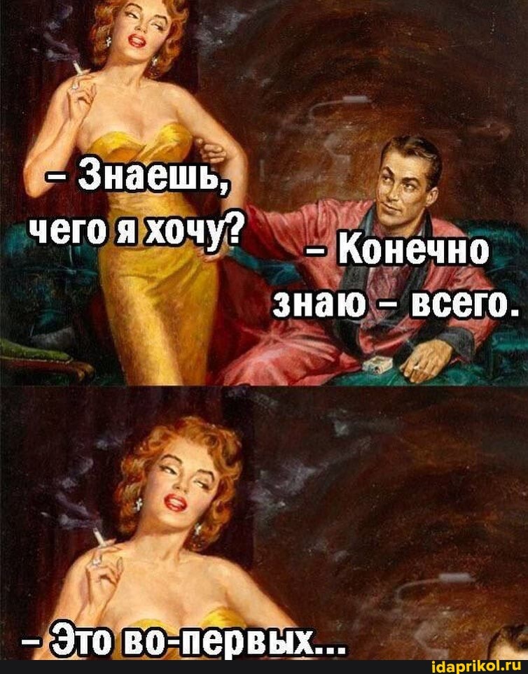 Знаешь,
чего я хочу? _ Конечно
знаю - всего.
_ Зтл ра_папбршту