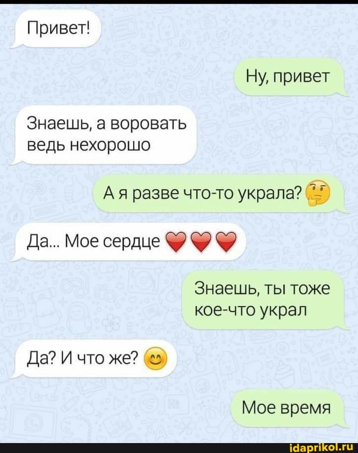 Привет!
Ну, привет
Знаешь, а воровать ведь нехорошо
Да... Мое сердце
Знаешь, ты тоже кое-что украл
Да? И что же?
Мое время