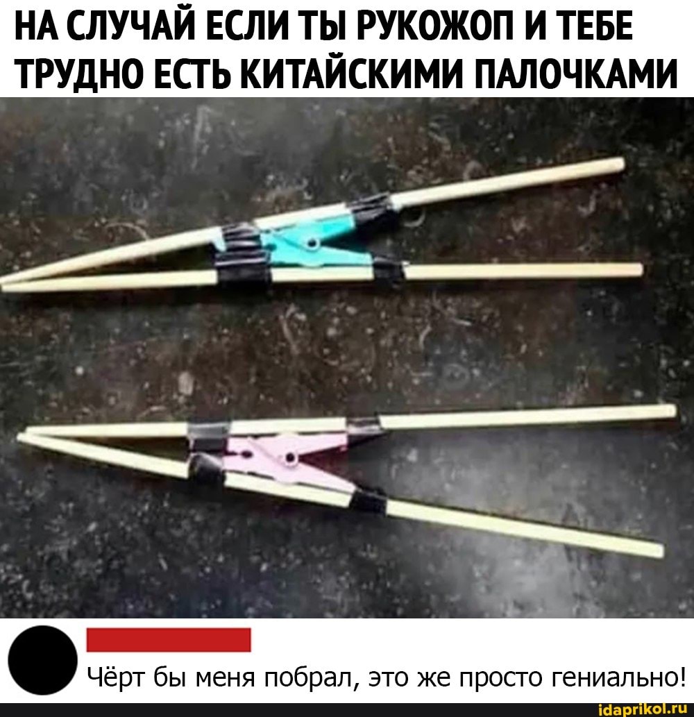 НА СЛУЧАЙ ЕСЛИ ТЫ РУКОЖОП И ТЕБЕ ТРУДНО ЕСТЬ КИТАЙСКИМИ ПАЛОЧКАМИ
Чёрт бы меня побрал, это же просто гениально!