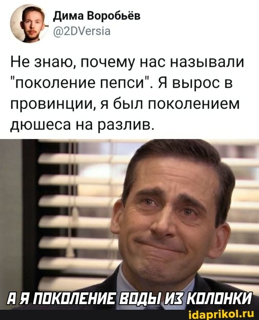 Дима Воробьёв
Не знаю, почему нас называли
"поколение пепси". Я вырос в провинции, я был поколением дюшеса на разлив.
Я Я ПОКОЛЕНИЕ ВОДЫ ИЗ КОЛОНКИ
