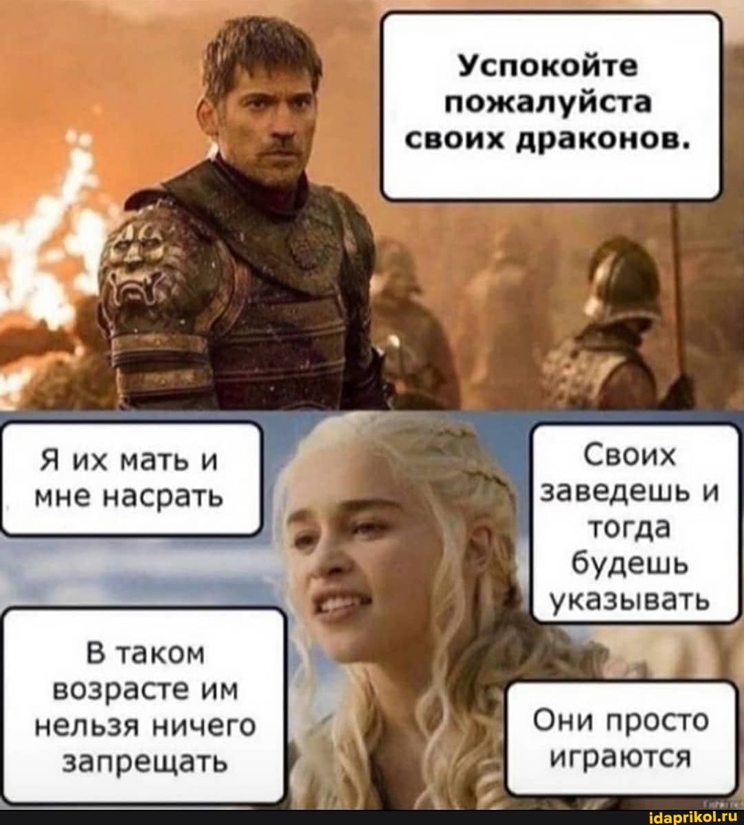 Успокойте пожалуйста своих драконов.
Я их мать и Своих мне насрать заведешь и тогда будешь указывать
В таком возрасте им нельзя ничего I Они просто запрещать I играются
