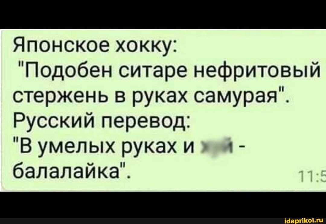 Японское хокку:
"Подобен ситаре нефритовый стержень в руках самурая".
Русский перевод:
"В умелых руках и - балалайка".