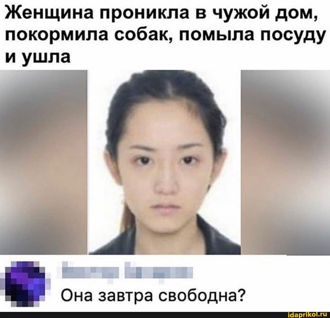 Женщина проникла в чужой дом,
покормила собак, помыла посуду
и ушла
2
Она завтра свободна?