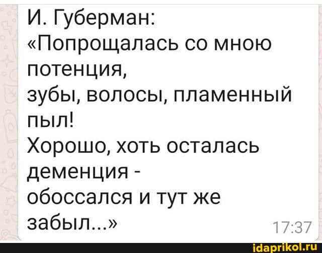 И. Губерман:</p><p>"Попрощалась со мною потенция,</p><p>зубы, волосы, пламенный пыл!</p><p>Хорошо, хоть осталась деменция -</p><p>обоссался и тут же забыл..."