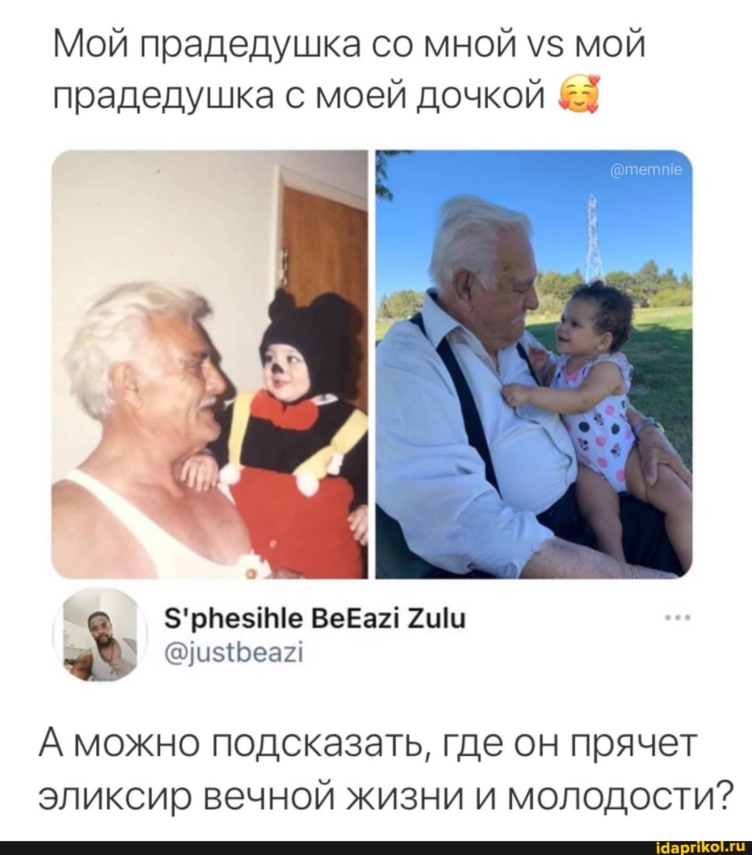 Мой прадедушка со мной мой прадедушка с моей дочкой
А можно подсказать, где он прячет эликсир вечной жизни и молодости?