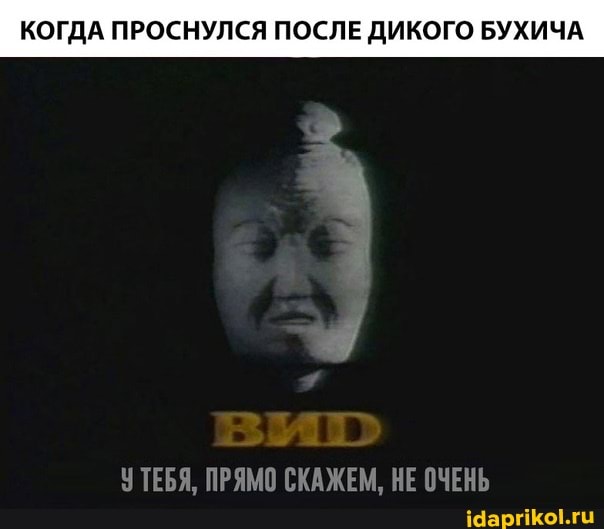 КОГДА ПРОСНУЛСЯ ПОСЛЕ ДИКОГО БУХИЧА
УТЕБЯ, ПРЯМО СКАЖЕМ,