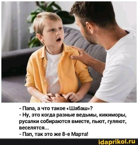 - Папа, а что такое "Шабаш"?
- Ну, это когда разные ведьмы, кикиморы, русалки собираются вместе, пьют, гуляют, веселятся.
Пап, так это же Марта!