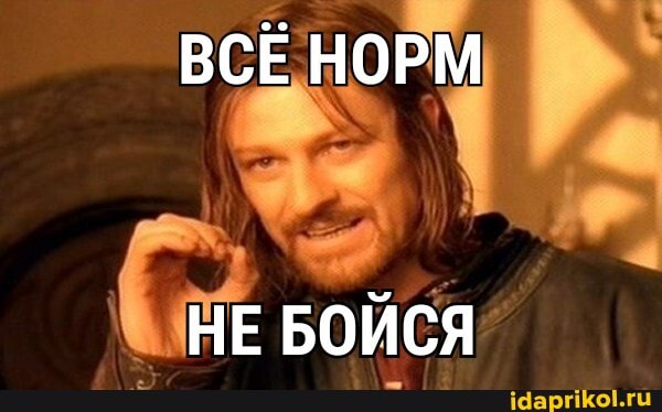ВСЁ НОРМ
НЕ БОЙСЯ