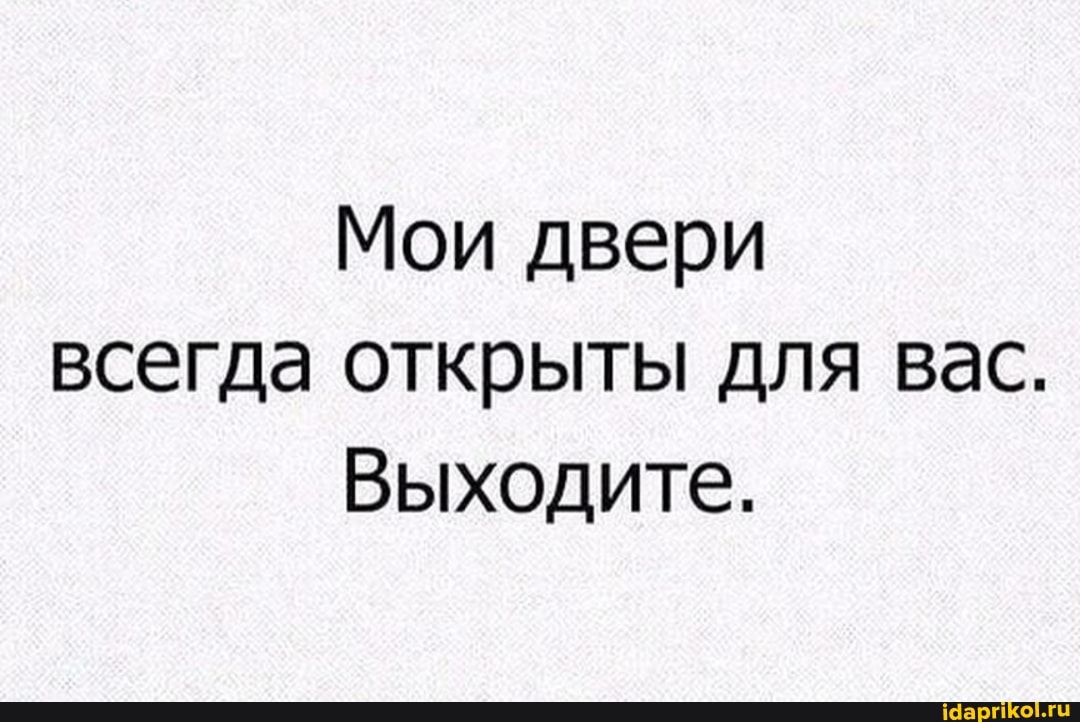Мои двери всегда открыты для вас.
Выходите.