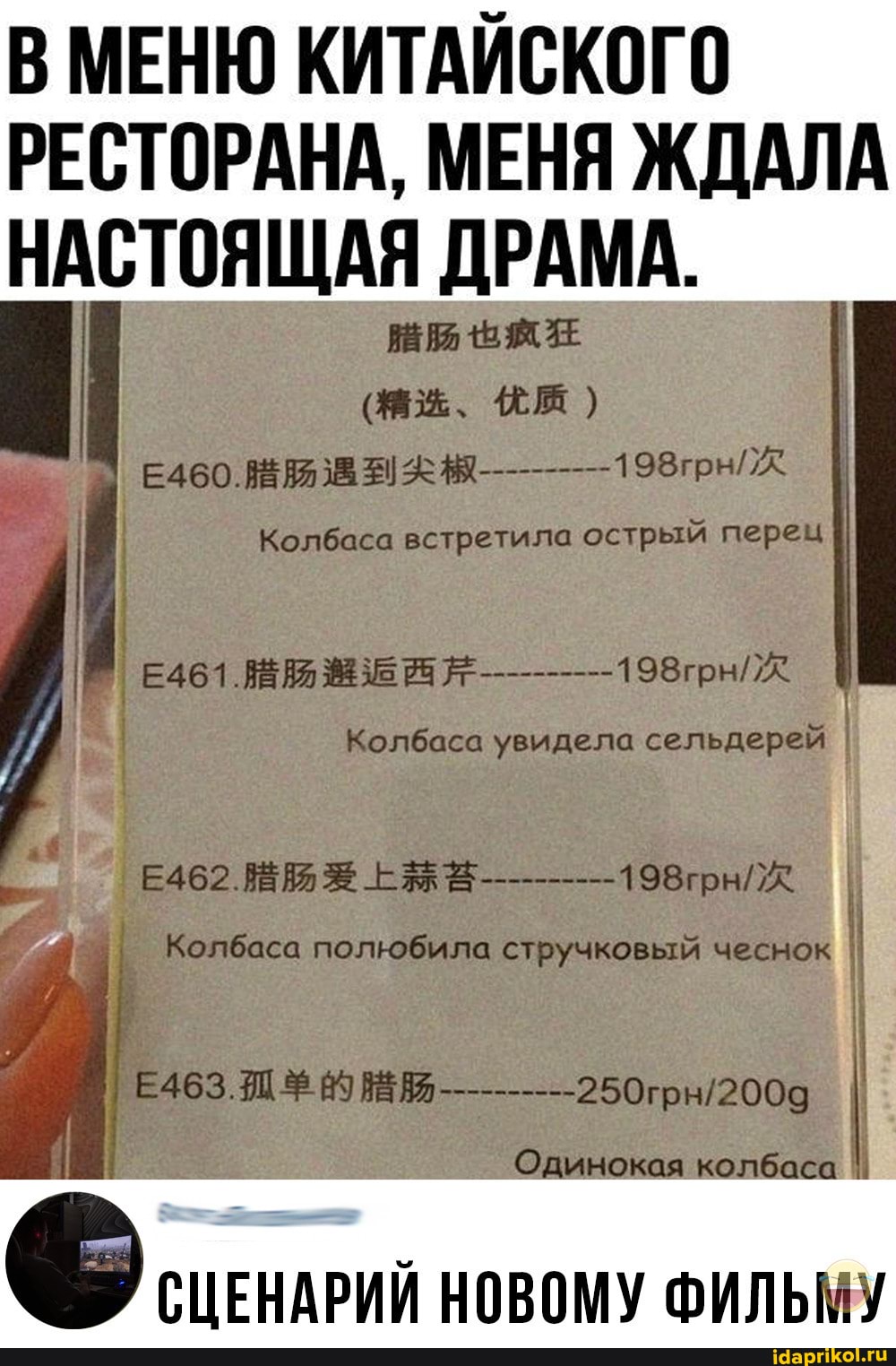 В МЕНЮ КИТАЙСКОГО РЕСТОРАНА, МЕНЯ ЖДАЛА НАСТОЯЩАЯ ДРАМА.
ВЕ СЕ
(х. ЖМ)
Е460. 198грнХ.
I Колбаса встретила острый перец
Колбаса увидела сельдерей I
I Колбаса полюбила стручковый чеснок I
Одинокая колбаса
НОВОМУ ФИЛЬМУ