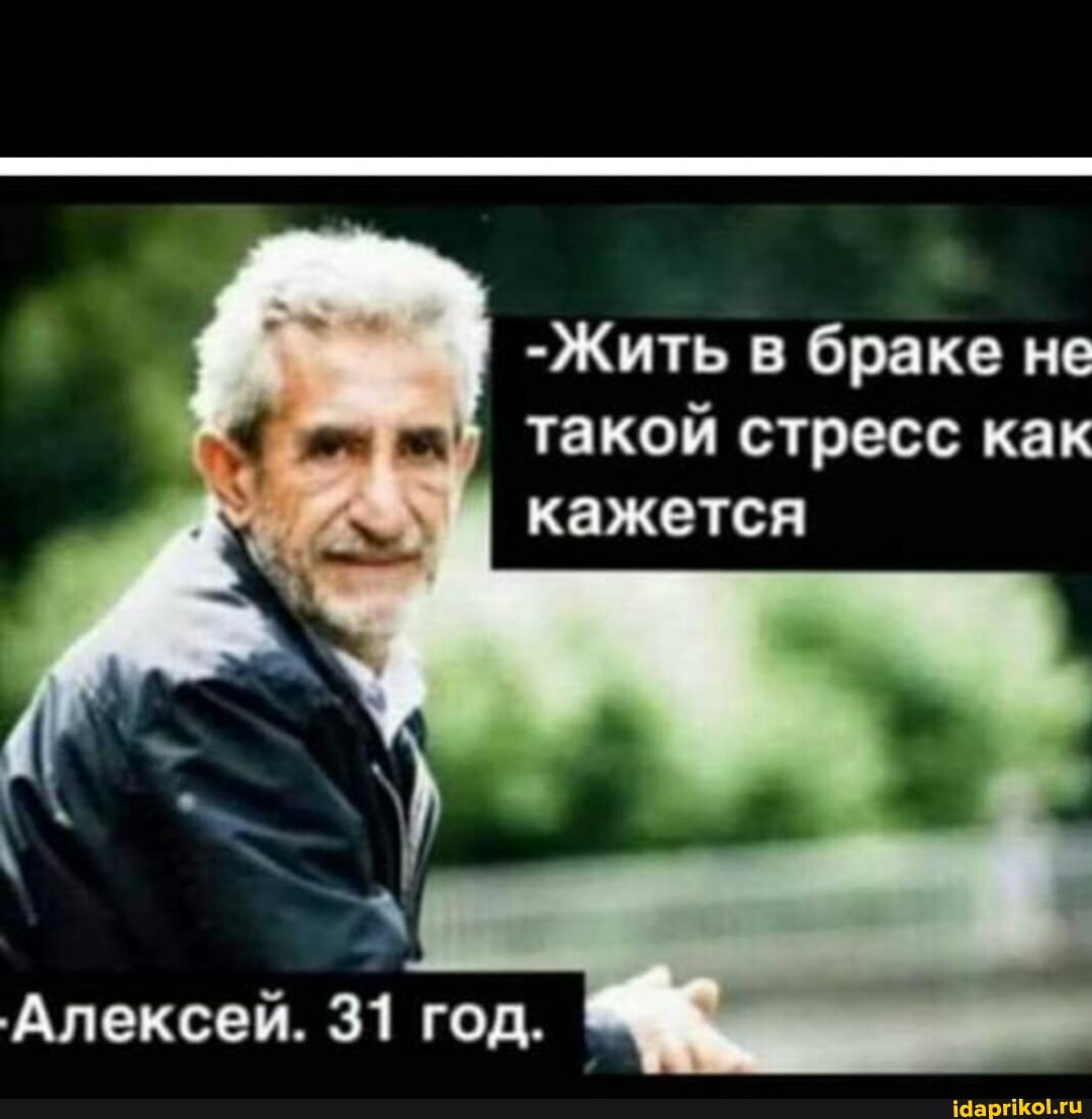 -Жить в браке не такой стресс как
I кажется
'Алексей. 31 год.