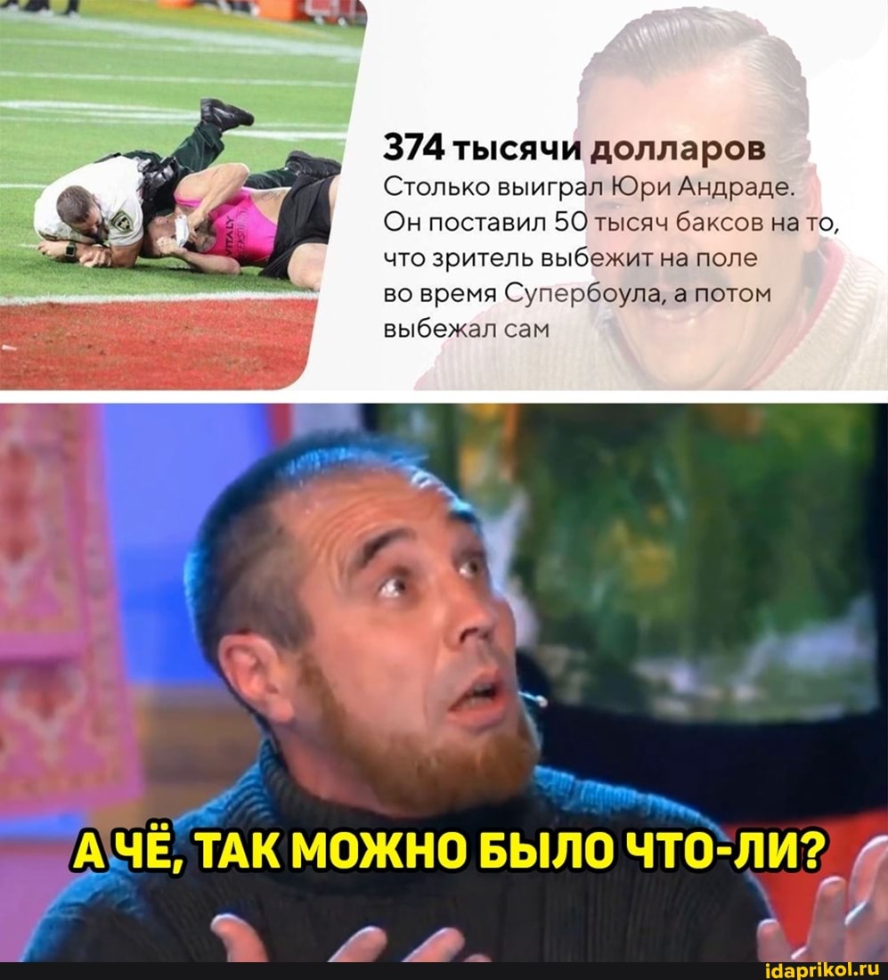 374 тысячи долларов
Столько выиграл Юри Андраде.
Он поставил 50 тысяч баксов нато, что зритель выбежит на поле
во время Супербоула, а потом выбежал сам
ТАК МОЖНО БЫЛО ЧТО: ЛИ?) @