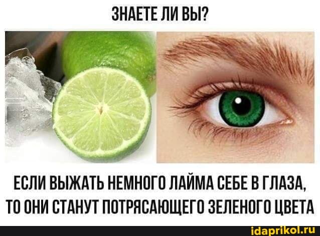 ЗНАЕТЕ ЛИ ВЫ?
ЕСЛИ ВЫЖАТЬ НЕМНОГО ЛАЙМА СЕБЕ В ГЛАЗА,
ТОНИ СТАНУТ ПОТРЯСАЮЩЕГО ЗЕЛЕНОГО ЦВЕТА