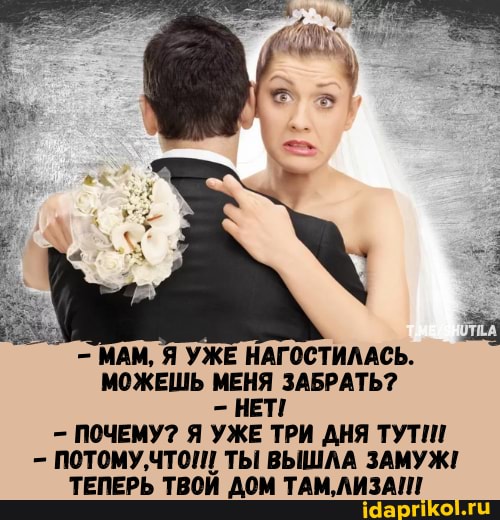 - МАМ, Я УЖЕ НАГОСТИЛАСЬ.
МОЖЕШЬ МЕНЯ ЗАБРАТЬ?
- НЕТ!
- ПОЧЕМУ? Я УЖЕ ТРИ ДНЯ ТУТ
- ПОТОМУ, ЧТО! ТЫ ВЫШЛА ЗАМУЖ!
ТЕПЕРЬ ТВОЙ ДОМ ТАМ, ЛИЗАШ