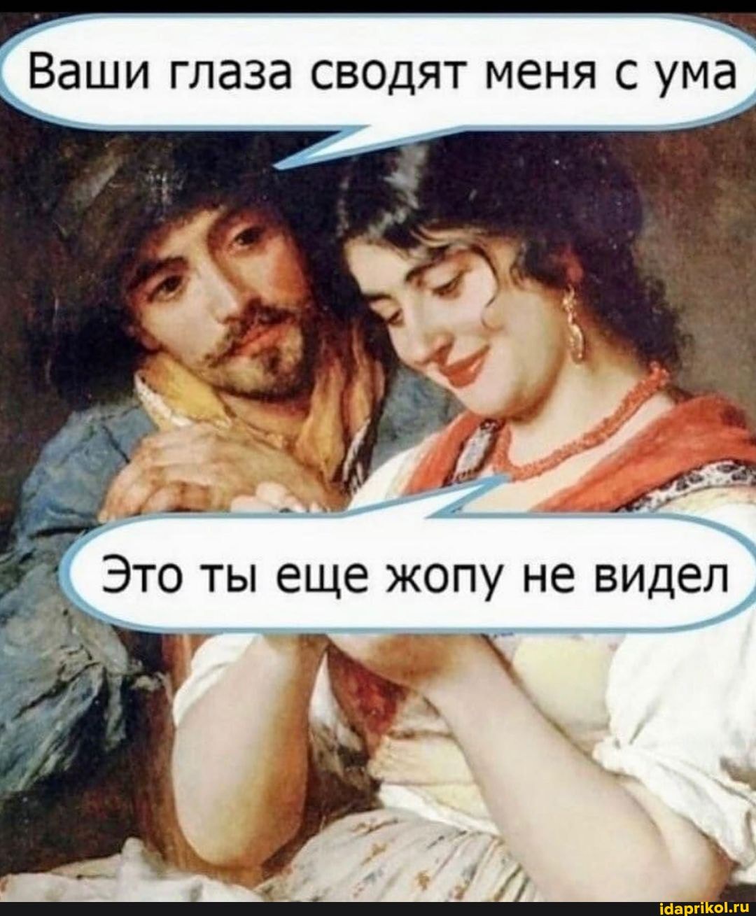 Ваши глаза сводят меня с ума.
Это ты еще жопу не видел