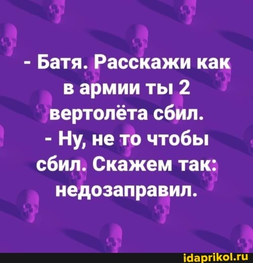 - Батя. Расскажи как в армии ты 2 вертолёта сбил.
- Ну, не то чтобы сбил: Скажем так: недозаправил.