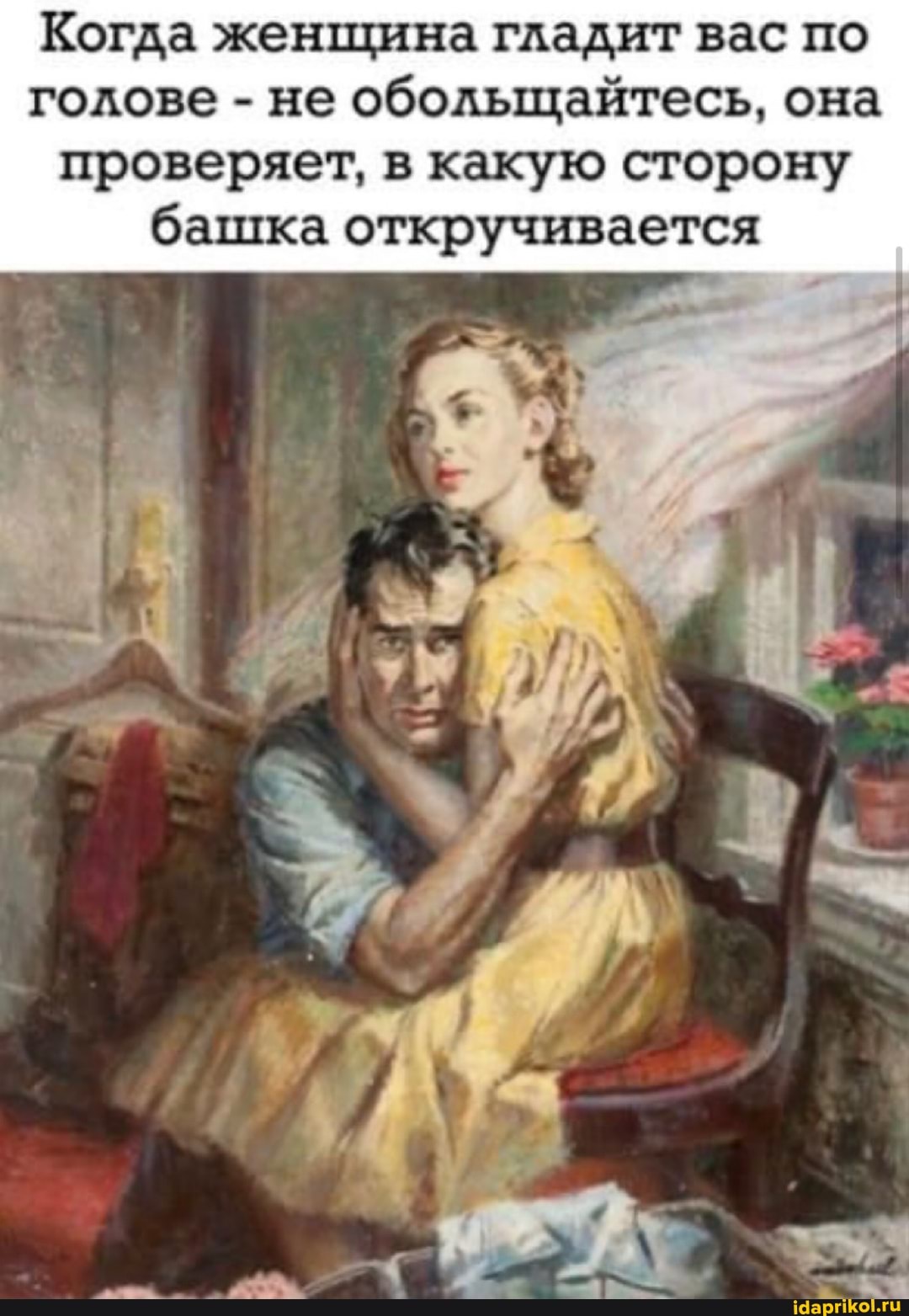 Когда женщина гладит вас по голове - не обольщайтесь, она
проверяет, в какую сторону башка откручивается