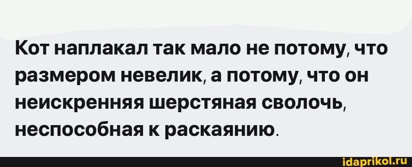 Кот наплакал так мало не потому, что размером невелик, а потому, что он неискренняя шерстяная сволочь, неспособная к раскаянию.
