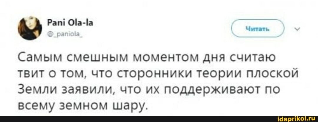 @_рапкиа_
Читать
Самым смешным моментом дня считаю твит о том, что сторонники теории плоской
Земли заявили, что их поддерживают по всему земном шару.