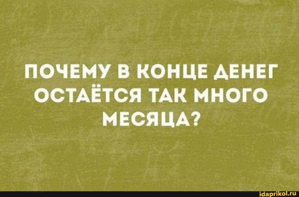 ПОЧЕМУ В КОНЦЕ ДЕНЕГ ОСТАЁТСЯ ТАК МНОГО МЕСЯЦА?