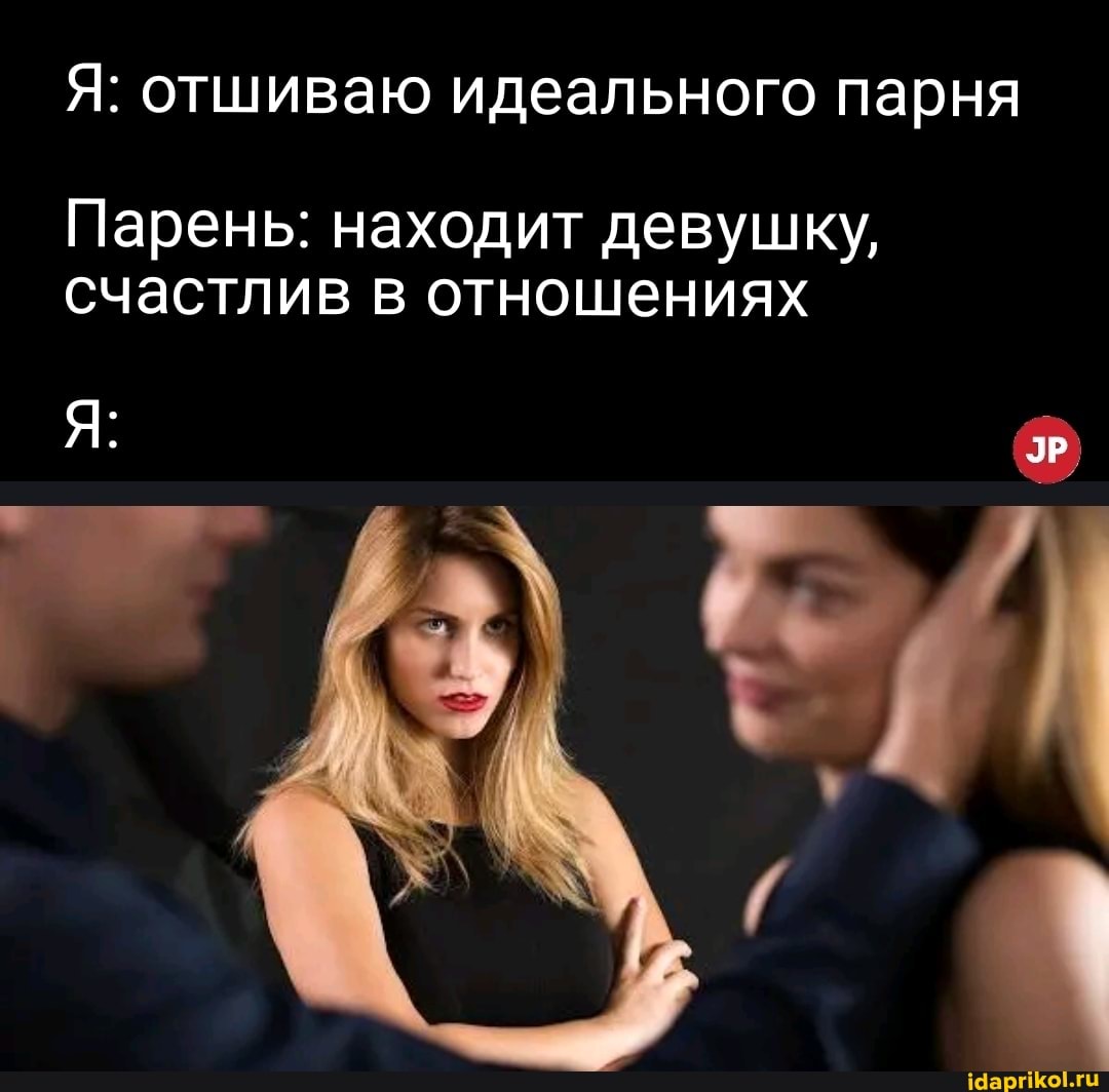 Я: отшиваю идеального парня
Парень: находит девушку, счастлив в отношениях
ЭР