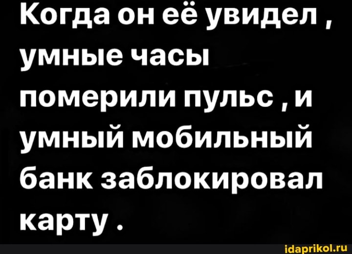 Когда ее увидел, умные часы померили пульс и умный мобильный банк заблокировал карту.