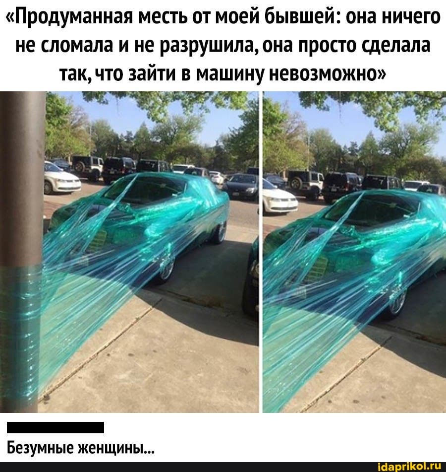 "Продуманная месть от моей бывшей: она ничего
не сломала и не разрушила, она просто сделала так, что зайти в машину невозможно"
Безумные женщины...