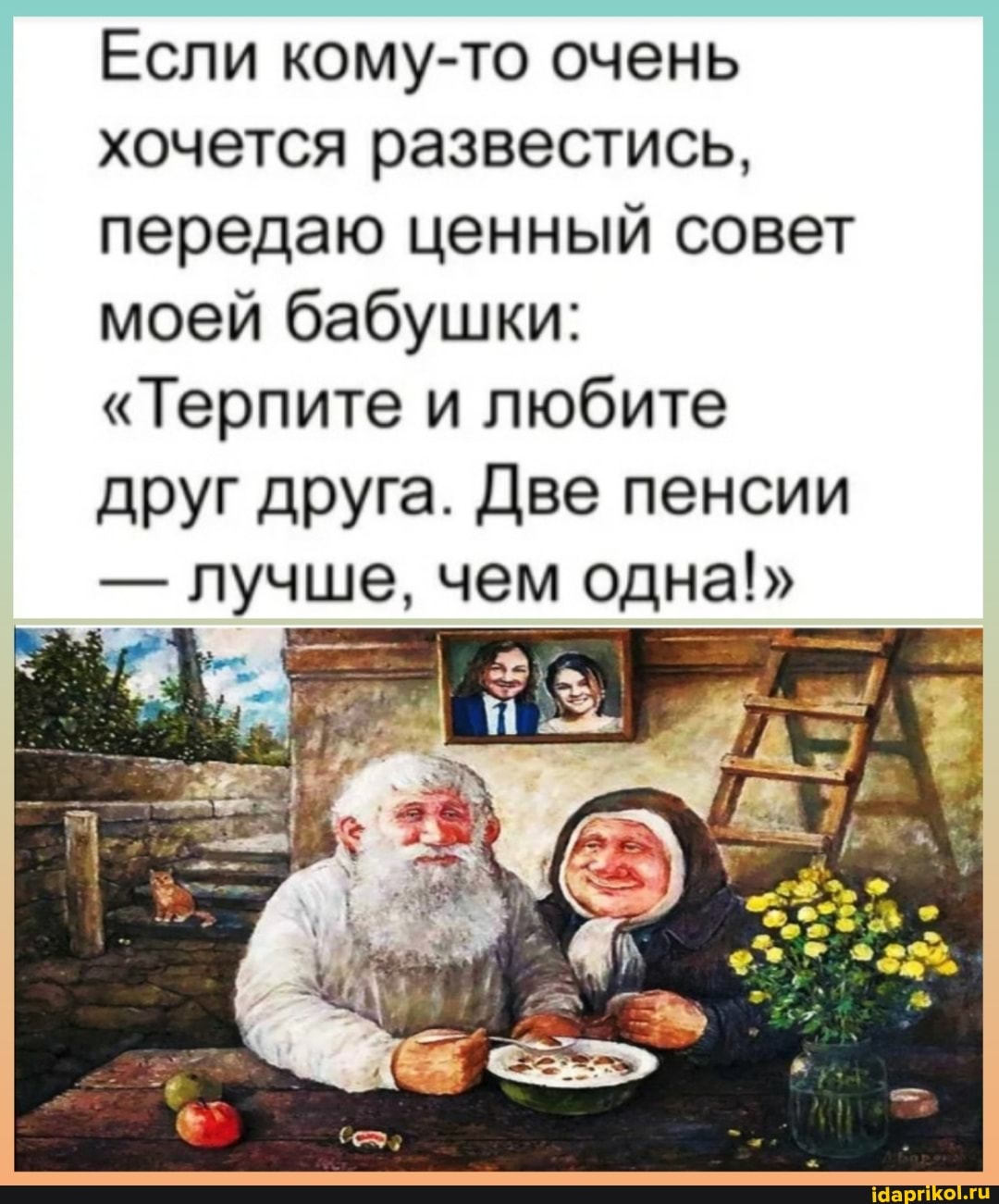 Если кому-то очень хочется развестись, передаю ценный совет моей бабушки:
"Терпите и любите
друг друга. Две пенсии
- лучше, чем одна!"