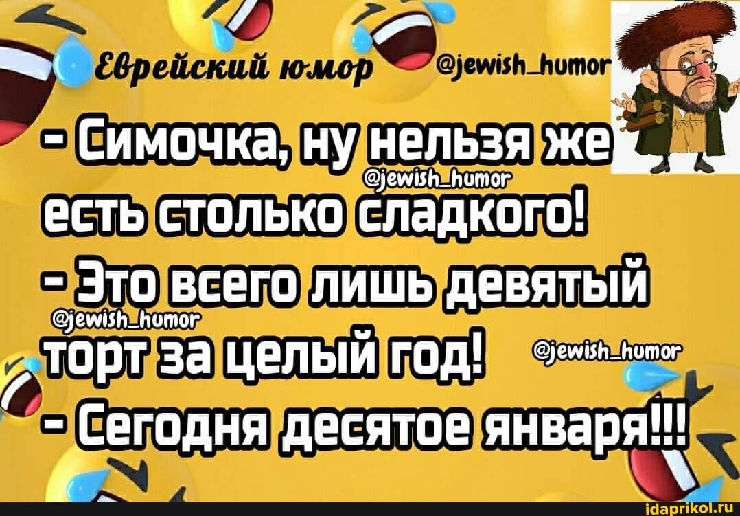 юмор
- Симочка, ну нельзя жей.
есть столько сладкого!
Это всего лишь девятый
торт за целый год!
- Сегодня десятое января!!!