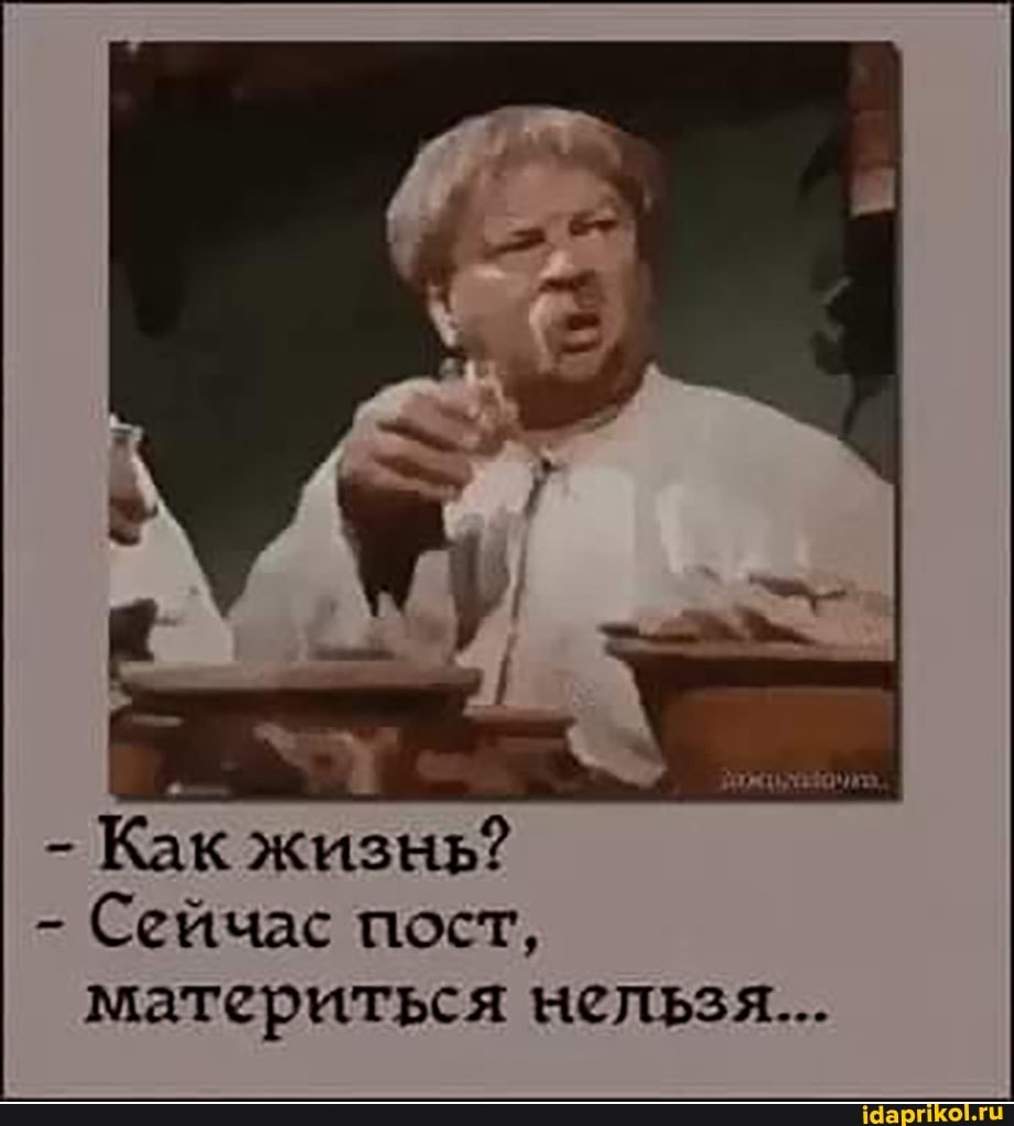 - Как жизнь?
- Сейчас пост, материться нельзя...