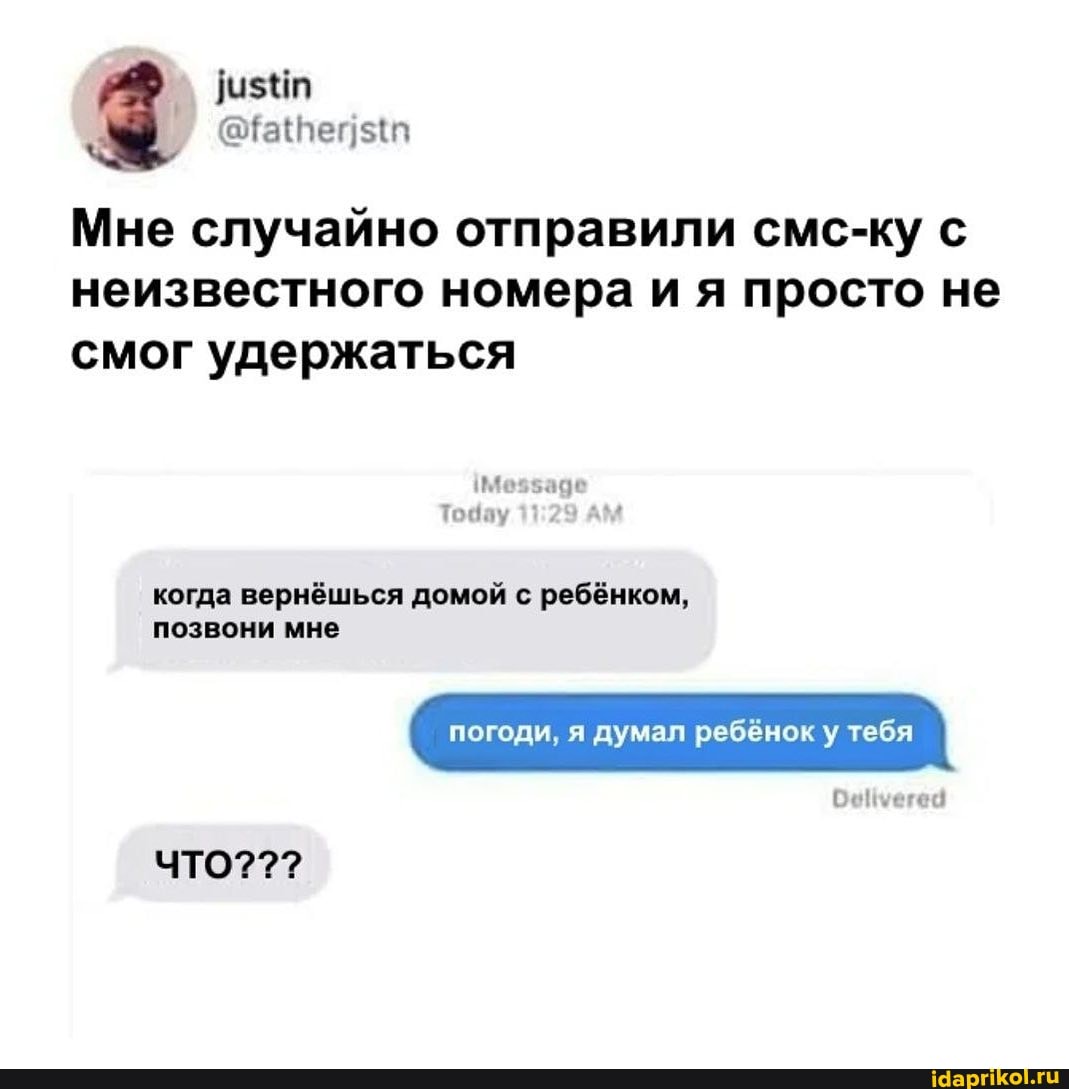 Мне случайно отправили смс-ку с неизвестного номера и я просто не смог удержаться
Тодау
когда вернёшься домой с ребёнком,
позвони мне погоди, я думал ребёнок у тебя
ЧТО???