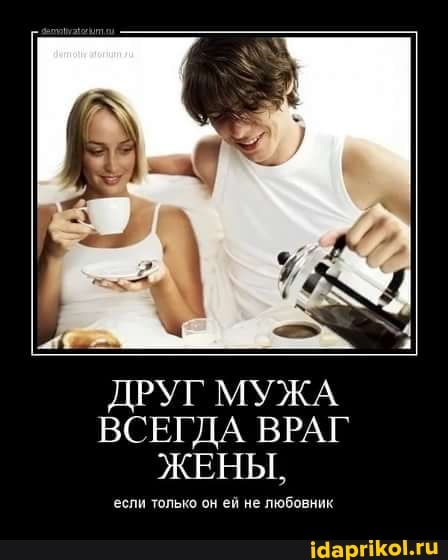 ДРУГ МУЖА ВСЕГДА ВРАГ ЖЕНЫ,
если только он ей не любовник