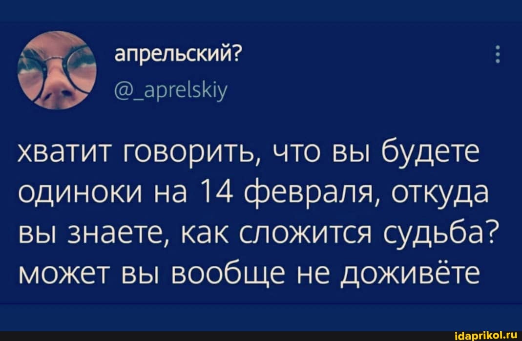 апрельский?
хватит говорить, что вы будете одиноки на 14 февраля, откуда вы знаете, как сложится судьба? может вы вообще не доживёте