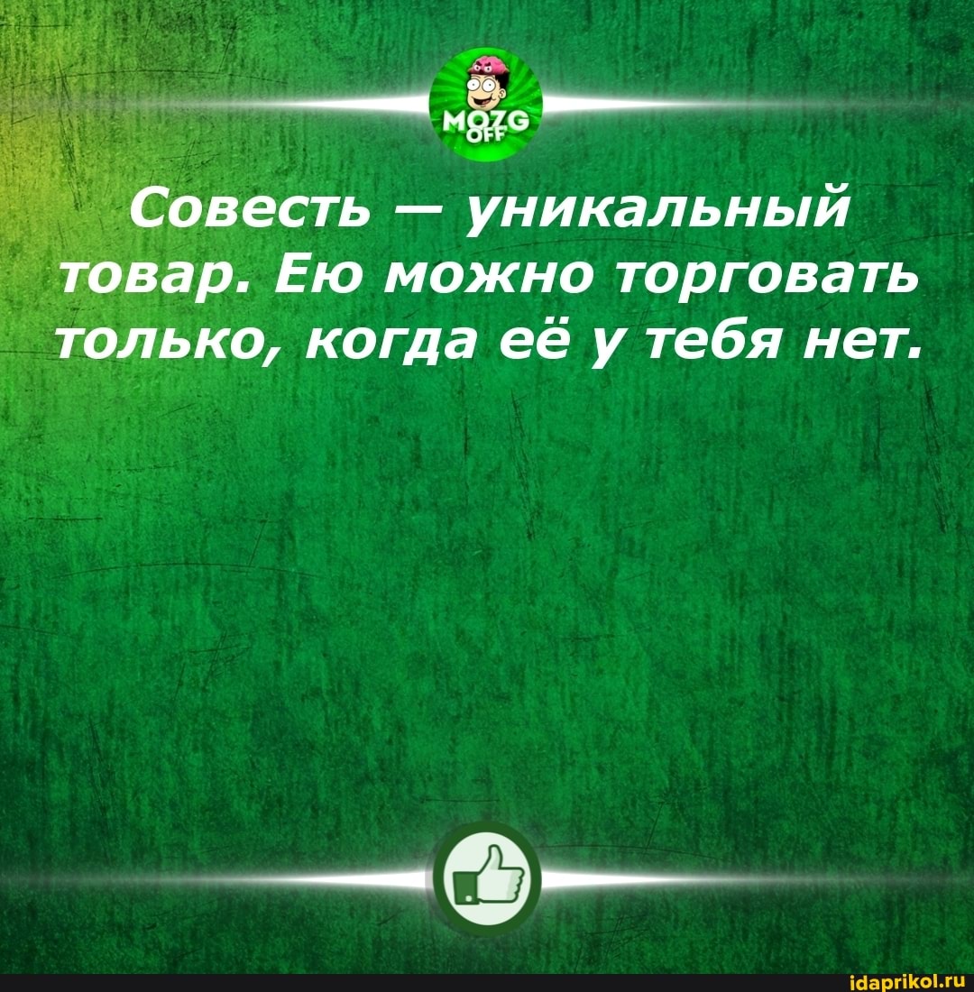 Совесть - уникальный товар. Ею можно торговать только, когда ее у тебя нет.