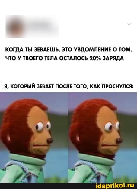 КОГДА ТЫ ЗЕВАЕШЬ, ЭТО УВДОМЛЕНИЕ ТОМ,
ЧТО У ТВОЕГО ТЕЛА ОСТАЛОСЬ 20% ЗАРЯДА
Я, КОТОРЫЙ ЗЕВАЕТ ПОСЛЕ ТОГО, КАК ПРОСНУЛСЯ: