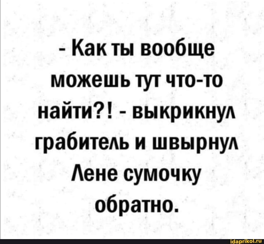 - Какты вообще можешь тут что-то найти?! - выкрикнул грабитель и швырнул
Лене сумочку обратно.
