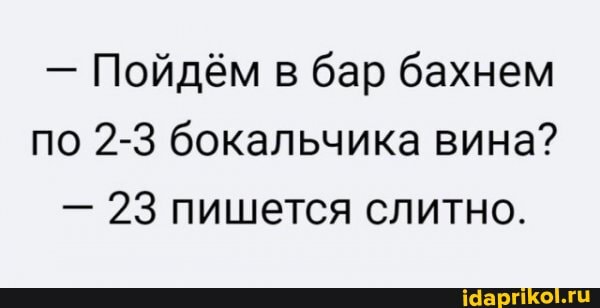 - Пойдём в бар бахнем по 2-3 бокальчика вина?
- 23 пишется слитно.
