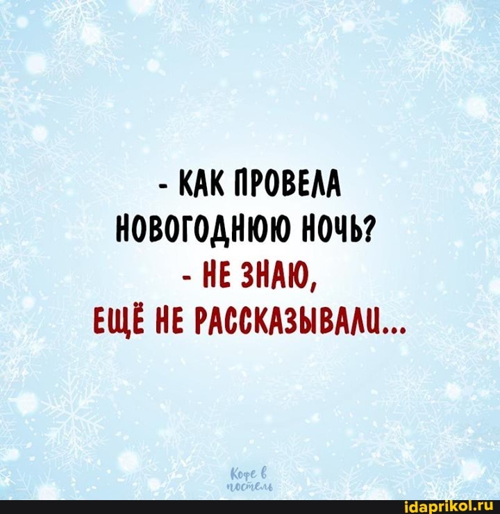 - КАК ПРОВЕЛА НОВОГОДНЮЮ НОЧЬ?
- НЕЗНАЮ,
ЕЩЁ НЕ РАССКАЗЫВАЛИ...