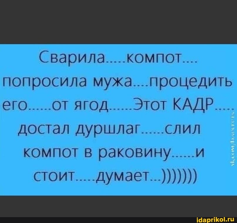 Сварила..... компот...
попросила мужа.... процедить его......от ягод...... Этот КАДР
достал дуршлаг......слил компот в раковину......и
СТОиТ.....думает...)))))))