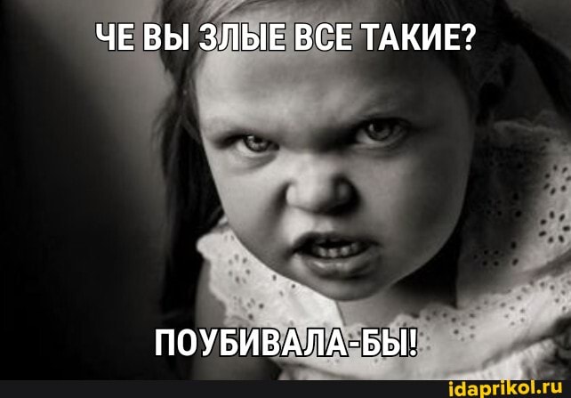 ЧЕ ВЫ ЗЛЫЕ ВСЕ ТАКИЕ?
ПОУБИВАЛА-БЫ!