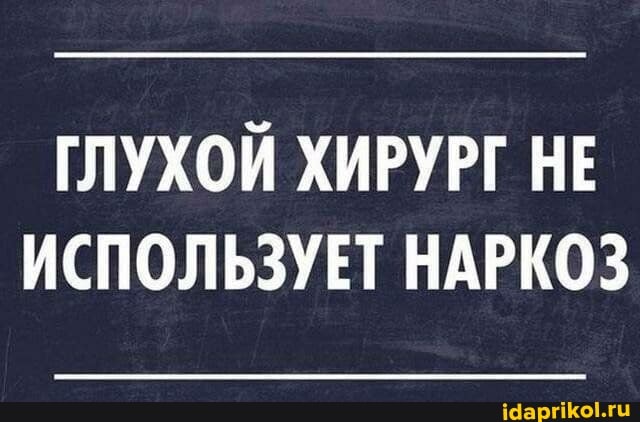 ГЛУХОЙ ХИРУРГ НЕ ИСПОЛЬЗУЕТ НАРКОЗ