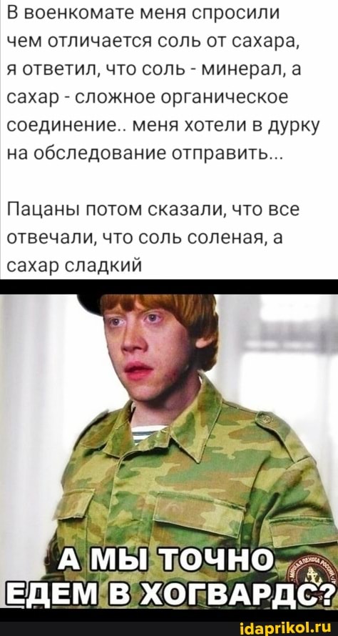 В военкомате меня спросили чем отличается соль от сахара,
я ответил, что соль - минерал, а сахар - сложное органическое соединение.. меня хотели в дурку на обследование отправить...
Пацаны потом сказали, что все отвечали, что соль соленая, а сахар сладкий
МЫ ТОЧНО
ЕДЕМ ХОГВАРДС?