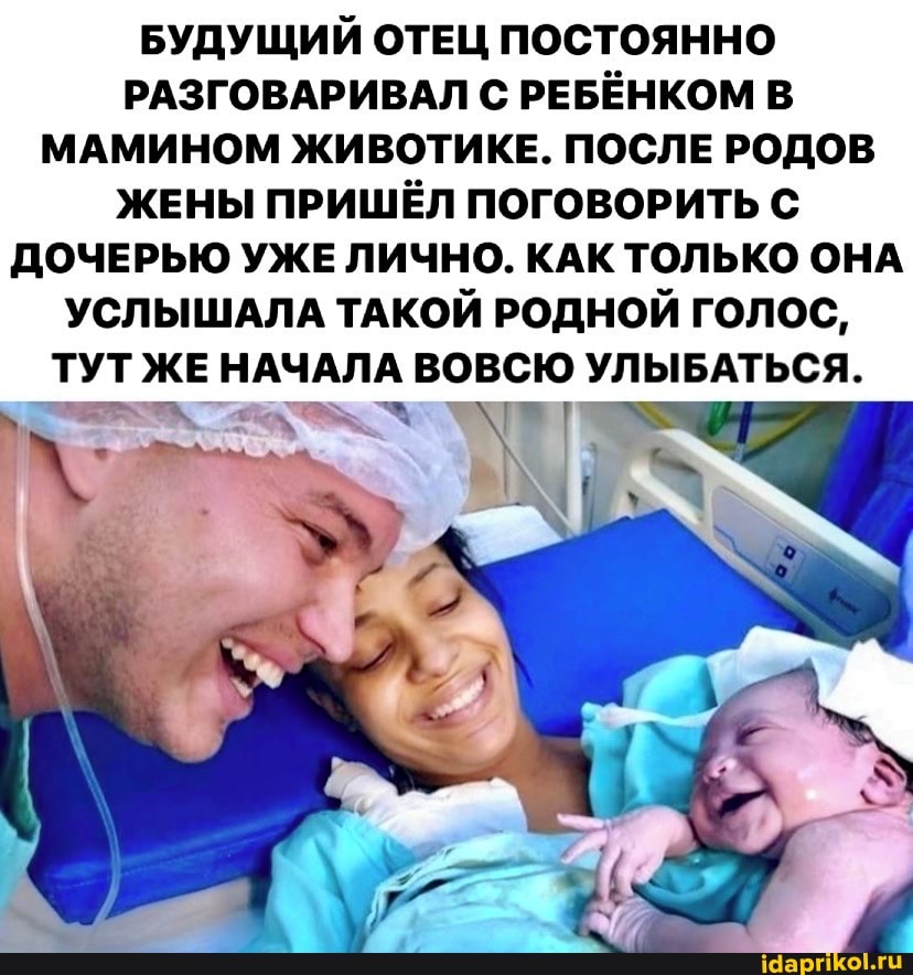 БУДУЩИЙ ОТЕЦ ПОСТОЯННО РАЗГОВАРИВАЛ С РЕБЁНКОМ В МАМИНОМ ЖИВОТИКЕ. ПОСЛЕ РОДОВ ЖЕНЫ ПРИШЁЛ ПОГОВОРИТЬ С
ДОЧЕРЬЮ УЖЕ ЛИЧНО. КАК ТОЛЬКО ОНА УСЛЫШАЛА ТАКОЙ РОДНОЙ ГОЛОС,
ТУТ ЖЕ НАЧАЛА ВОВСЮ УЛЫБАТЬСЯ.