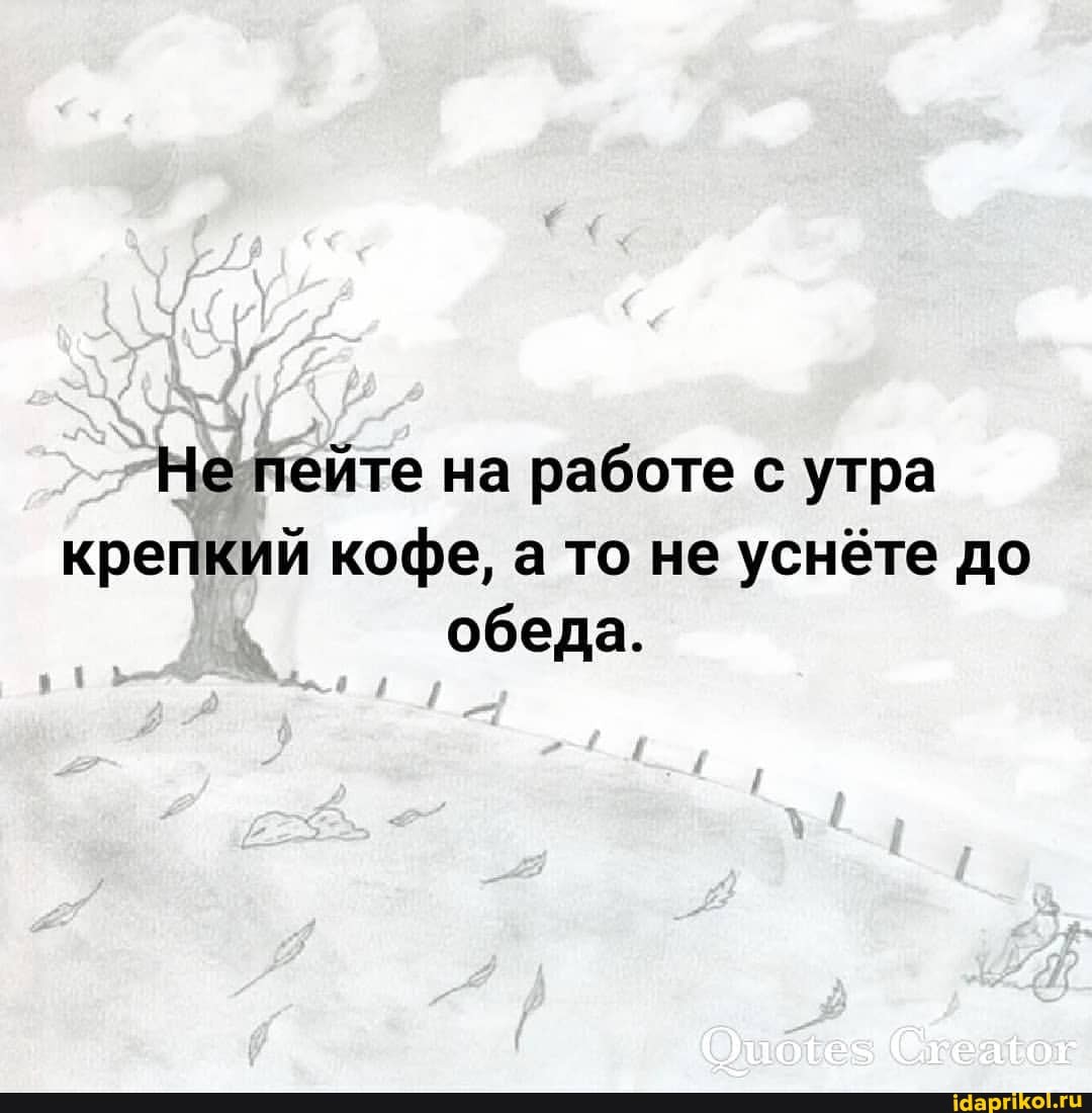 Не пейте на работе с утра крепкий кофе, а то не уснёте до обеда.