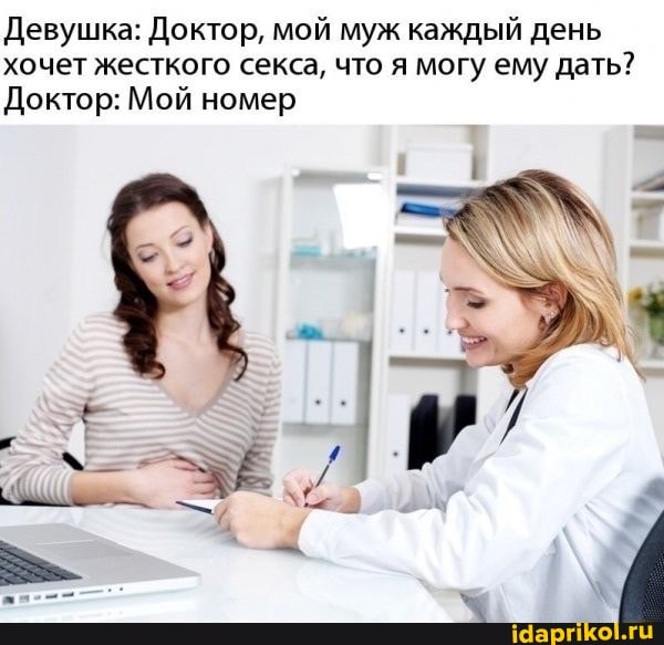 Девушка: Доктор, мой муж каждый день хочет жесткого секса, что я могу ему дать?
Доктор: Мой номер